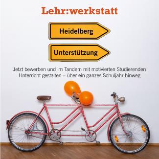 Ein orangefarbenes Tandem lehnt an einer Wand, am hinteren Lenker sind 2 orangefarbene Luftballons angebunden. Darüber der Schriftzug „Lehr:werkstatt“ in Orange, außerdem 2 Wegweiser: Auf dem einen steht „Heidelberg“, auf dem anderen „Unterstützung“. Dazwischen der Text: „Jetzt bewerben und im Tandem mit motivierten Studierenden Unterricht gestalten – über ein ganzes Schuljahr hinweg“