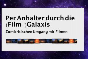 Auf dem Hintergrund eines dunkelblauen Sternenhimmels ein Textfeld, darauf zu lesen: „Per Anhalter durch die (Film-)Galaxis – zum kritischen Umgang mit Filmen“. Darunter ein Filmstreifen.